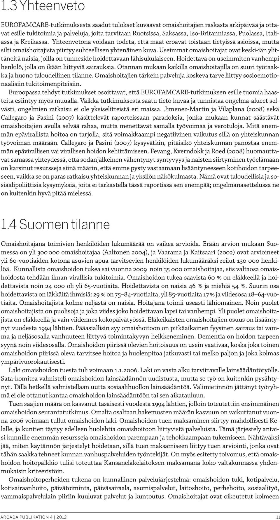 Useimmat omaishoitajat ovat keski-iän ylittäneitä naisia, joilla on tunneside hoidettavaan lähisukulaiseen. Hoidettava on useimmiten vanhempi henkilö, jolla on ikään liittyviä sairauksia.