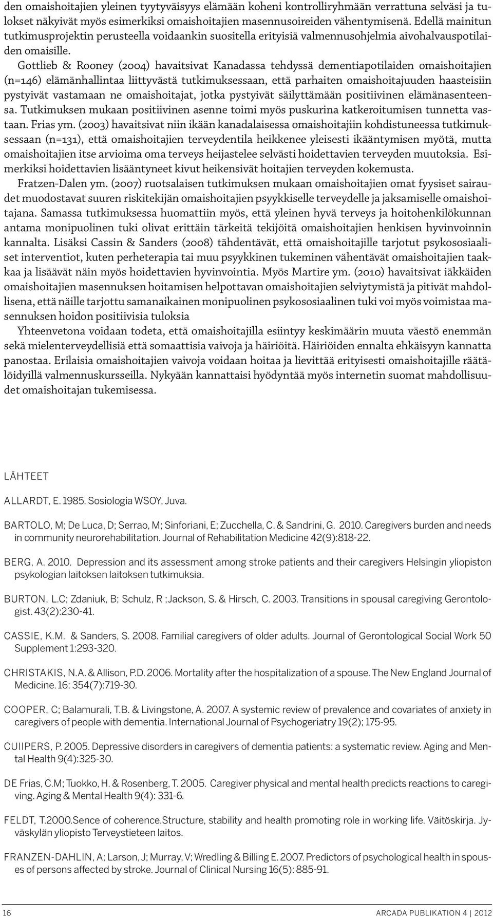 Gottlieb & Rooney (2004) havaitsivat Kanadassa tehdyssä dementiapotilaiden omaishoitajien (n=146) elämänhallintaa liittyvästä tutkimuksessaan, että parhaiten omaishoitajuuden haasteisiin pystyivät