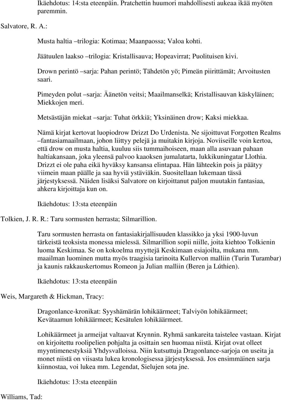 Pimeyden polut sarja: Äänetön veitsi; Maailmanselkä; Kristallisauvan käskyläinen; Miekkojen meri. Metsästäjän miekat sarja: Tuhat örkkiä; Yksinäinen drow; Kaksi miekkaa.