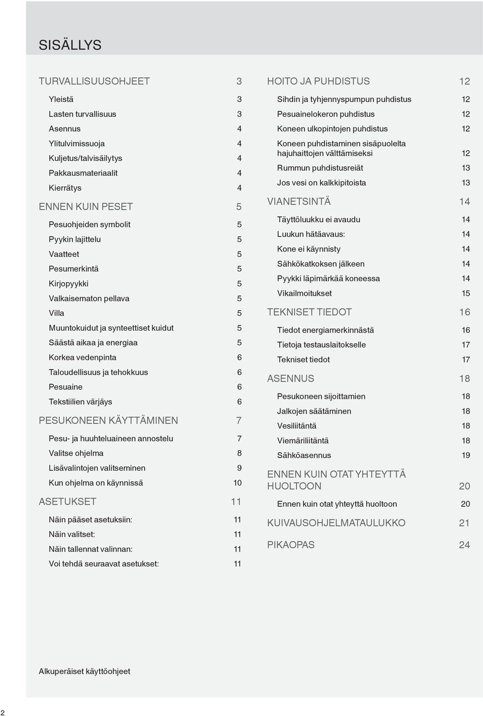 Pesuaine 6 Tekstiilien värjäys 6 PESUKONEEN KÄYTTÄMINEN 7 Pesu- ja huuhteluaineen annostelu 7 Valitse ohjelma 8 Lisävalintojen valitseminen 9 Kun ohjelma on käynnissä 10 ASETUKSET 11 Näin pääset