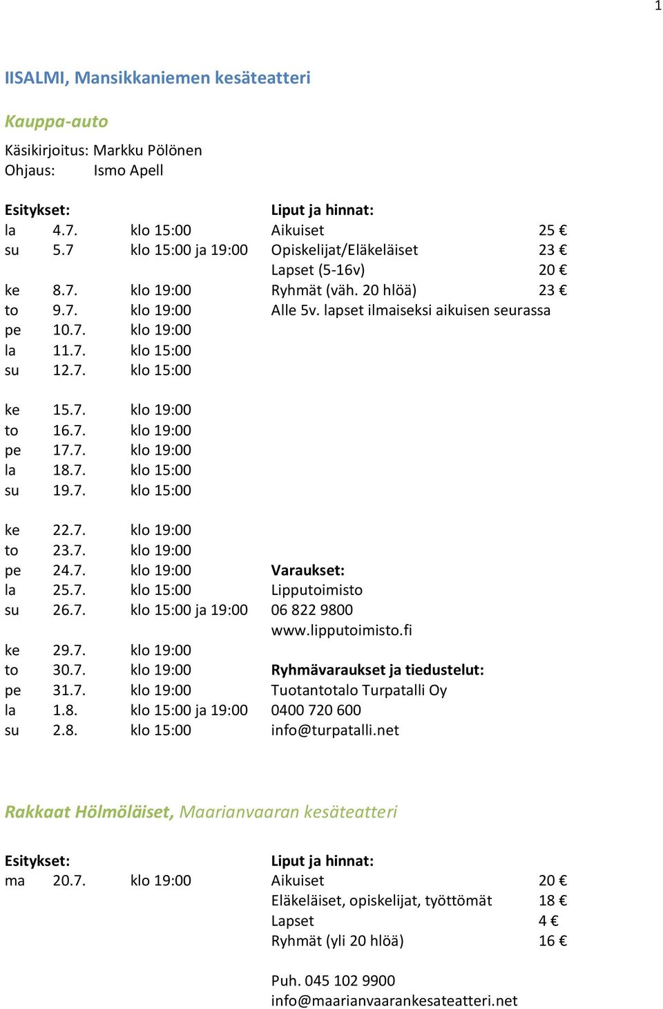 7. klo 15:00 ke 15.7. klo 19:00 to 16.7. klo 19:00 pe 17.7. klo 19:00 la 18.7. klo 15:00 su 19.7. klo 15:00 ke 22.7. klo 19:00 to 23.7. klo 19:00 pe 24.7. klo 19:00 Varaukset: la 25.7. klo 15:00 Lipputoimisto su 26.