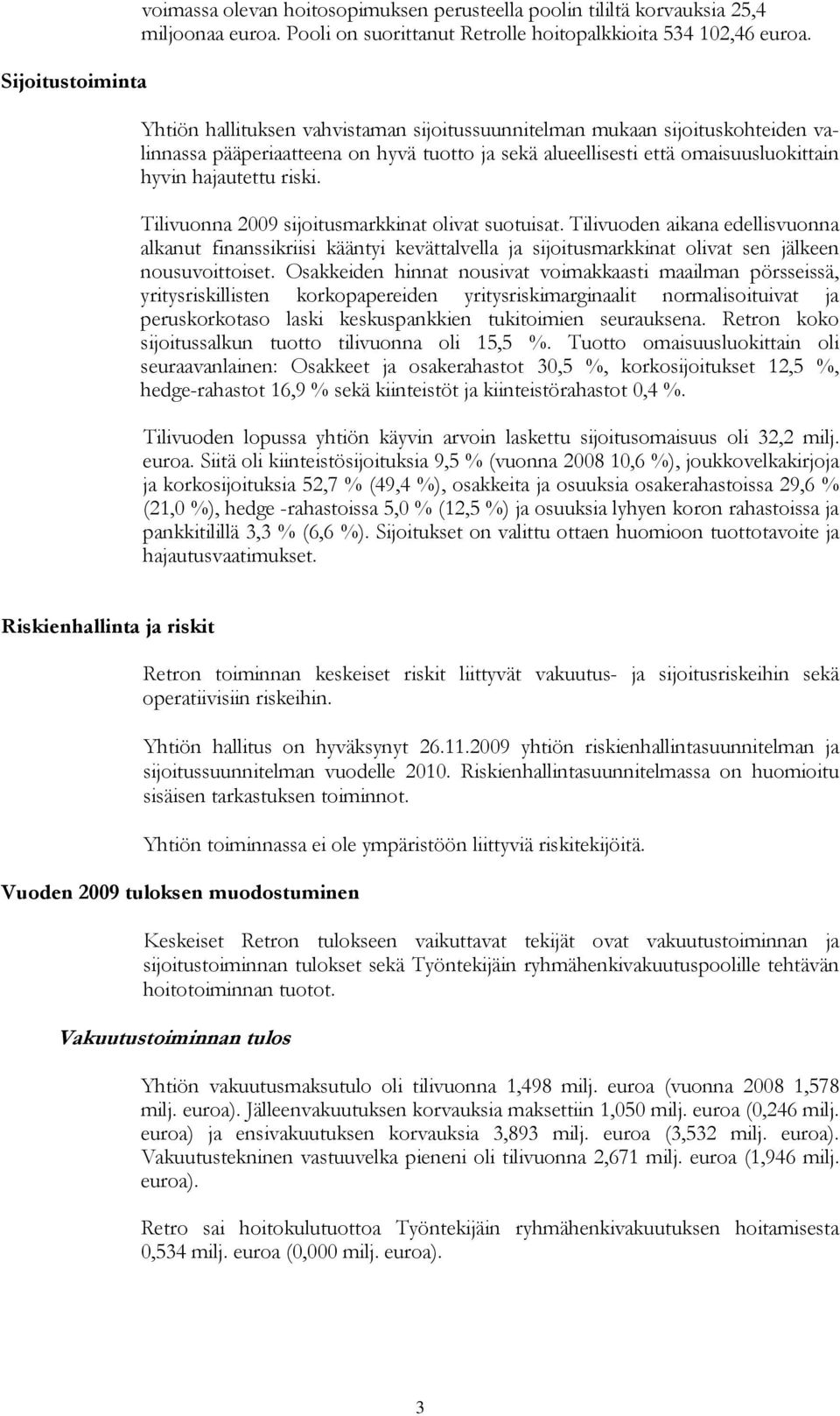 Tilivuonna 2009 sijoitusmarkkinat olivat suotuisat. Tilivuoden aikana edellisvuonna alkanut finanssikriisi kääntyi kevättalvella ja sijoitusmarkkinat olivat sen jälkeen nousuvoittoiset.