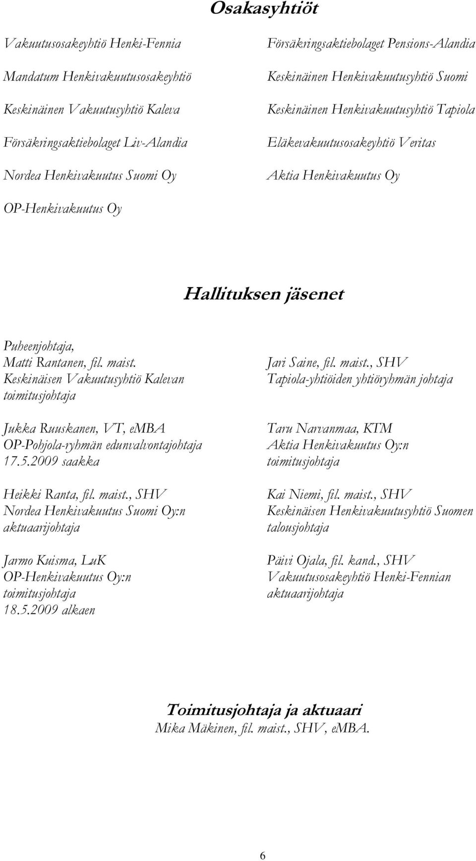 Hallituksen jäsenet Puheenjohtaja, Matti Rantanen, fil. maist. Keskinäisen Vakuutusyhtiö Kalevan toimitusjohtaja Jukka Ruuskanen, VT, emba OP-Pohjola-ryhmän edunvalvontajohtaja 17.5.