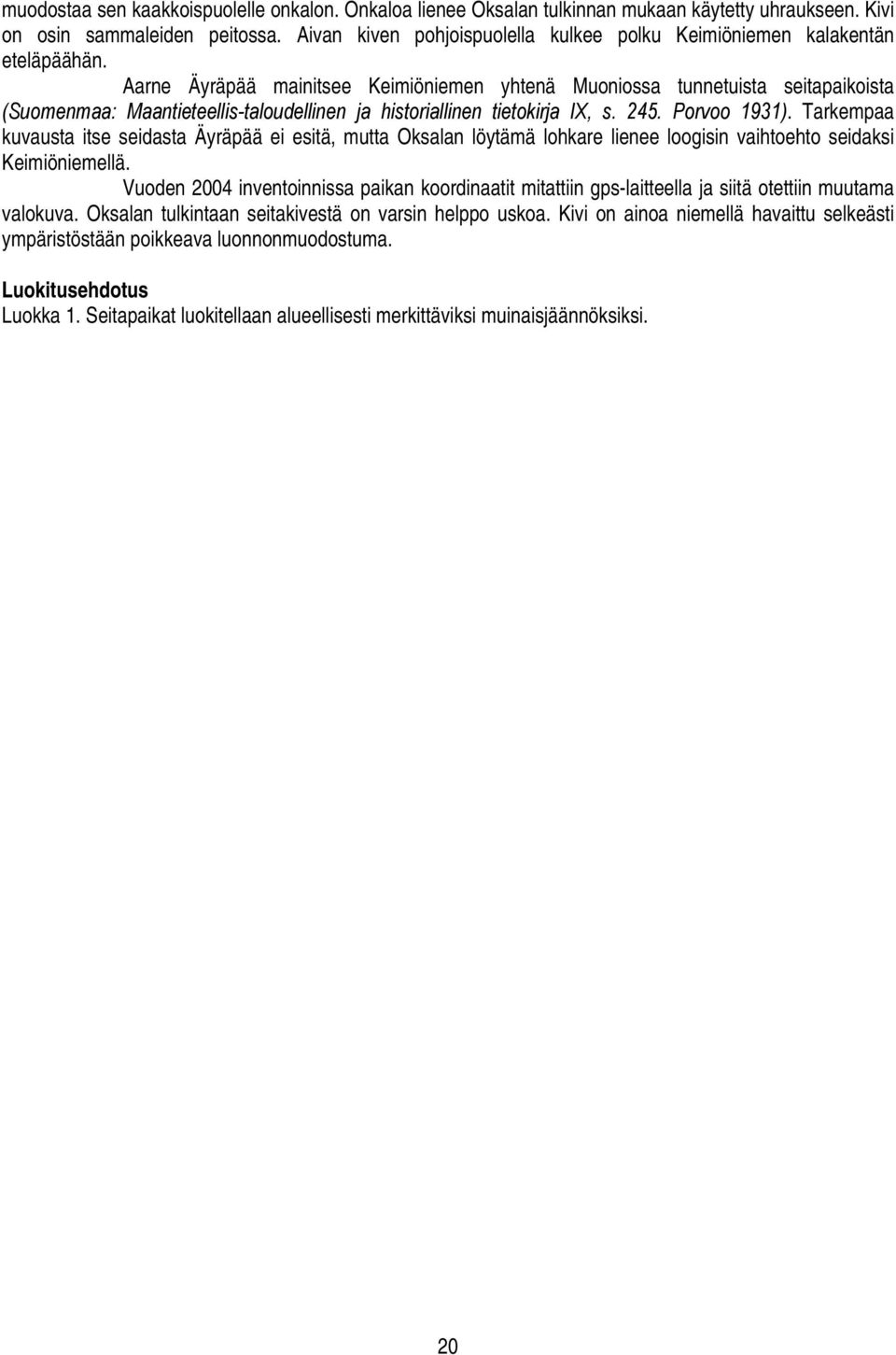 Aarne Äyräpää mainitsee Keimiöniemen yhtenä Muoniossa tunnetuista seitapaikoista (Suomenmaa: Maantieteellis-taloudellinen ja historiallinen tietokirja IX, s. 245. Porvoo 1931).