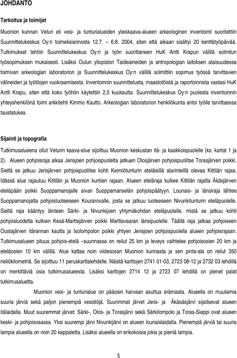 Lisäksi Oulun yliopiston Taideaineiden ja antropologian laitoksen alaisuudessa toimivan arkeologian laboratorion ja Suunnittelukeskus Oy:n välillä solmittiin sopimus työssä tarvittavien välineiden ja