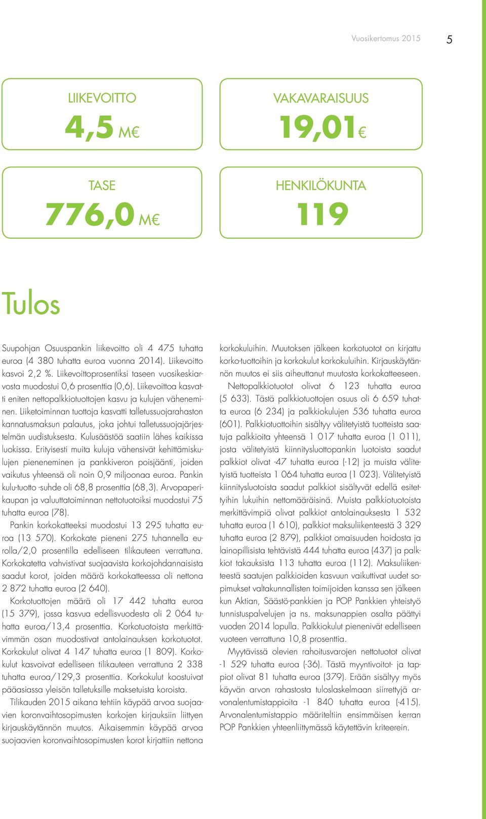 Liiketoiminnan tuottoja kasvatti talletussuojarahaston kannatusmaksun palautus, joka johtui talletussuojajärjestelmän uudistuksesta. Kulusäästöä saatiin lähes kaikissa luokissa.