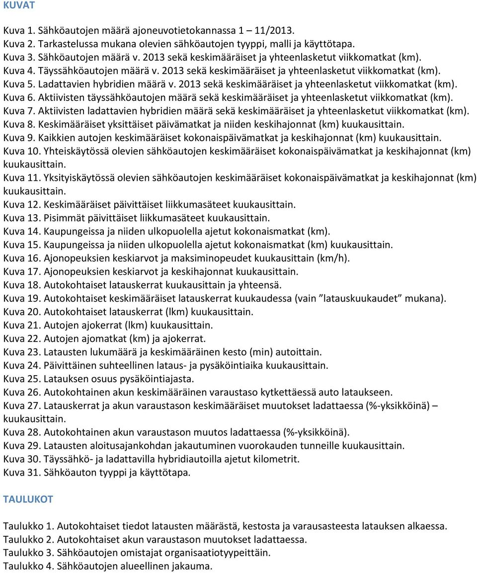 213 sekä keskimääräiset ja yhteenlasketut viikkomatkat (km). Kuva 6. Aktiivisten täyssähköautojen määrä sekä keskimääräiset ja yhteenlasketut viikkomatkat (km). Kuva 7.