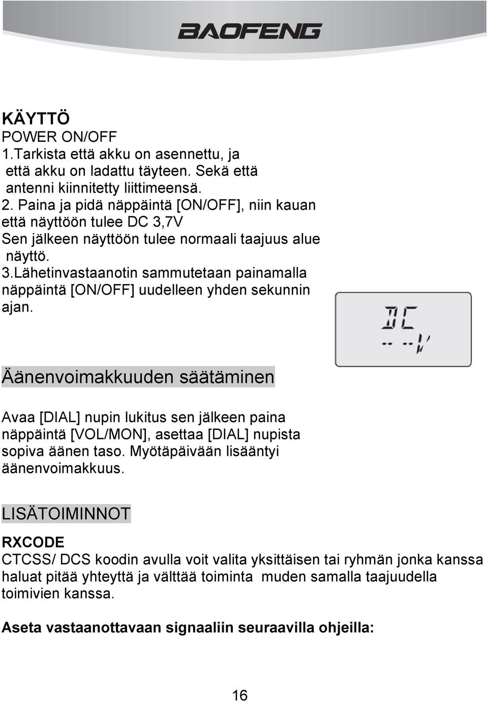 Äänenvoimakkuuden säätäminen Avaa [DIAL] nupin lukitus sen jälkeen paina näppäintä [VOL/MON], asettaa [DIAL] nupista sopiva äänen taso. Myötäpäivään lisääntyi äänenvoimakkuus.