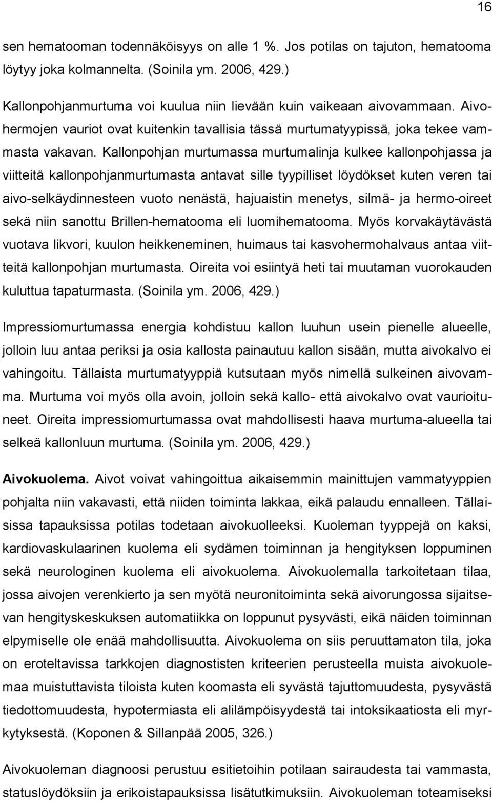 Kallonpohjan murtumassa murtumalinja kulkee kallonpohjassa ja viitteitä kallonpohjanmurtumasta antavat sille tyypilliset löydökset kuten veren tai aivo-selkäydinnesteen vuoto nenästä, hajuaistin