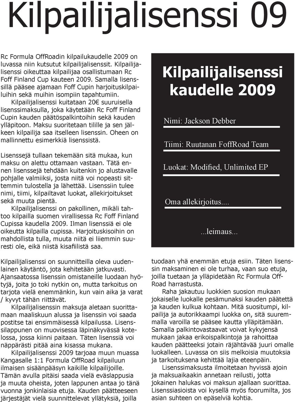 Kilpailijalisenssi kuitataan 20 suuruisella lisenssimaksulla, joka käytetään Rc Foff Finland Cupin kauden päätöspalkintoihin sekä kauden ylläpitoon.