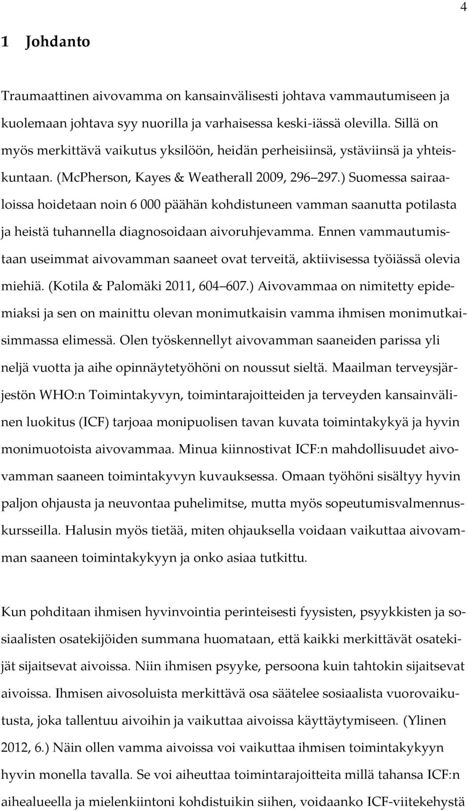 ) Suomessa sairaaloissa hoidetaan noin 6 000 päähän kohdistuneen vamman saanutta potilasta ja heistä tuhannella diagnosoidaan aivoruhjevamma.