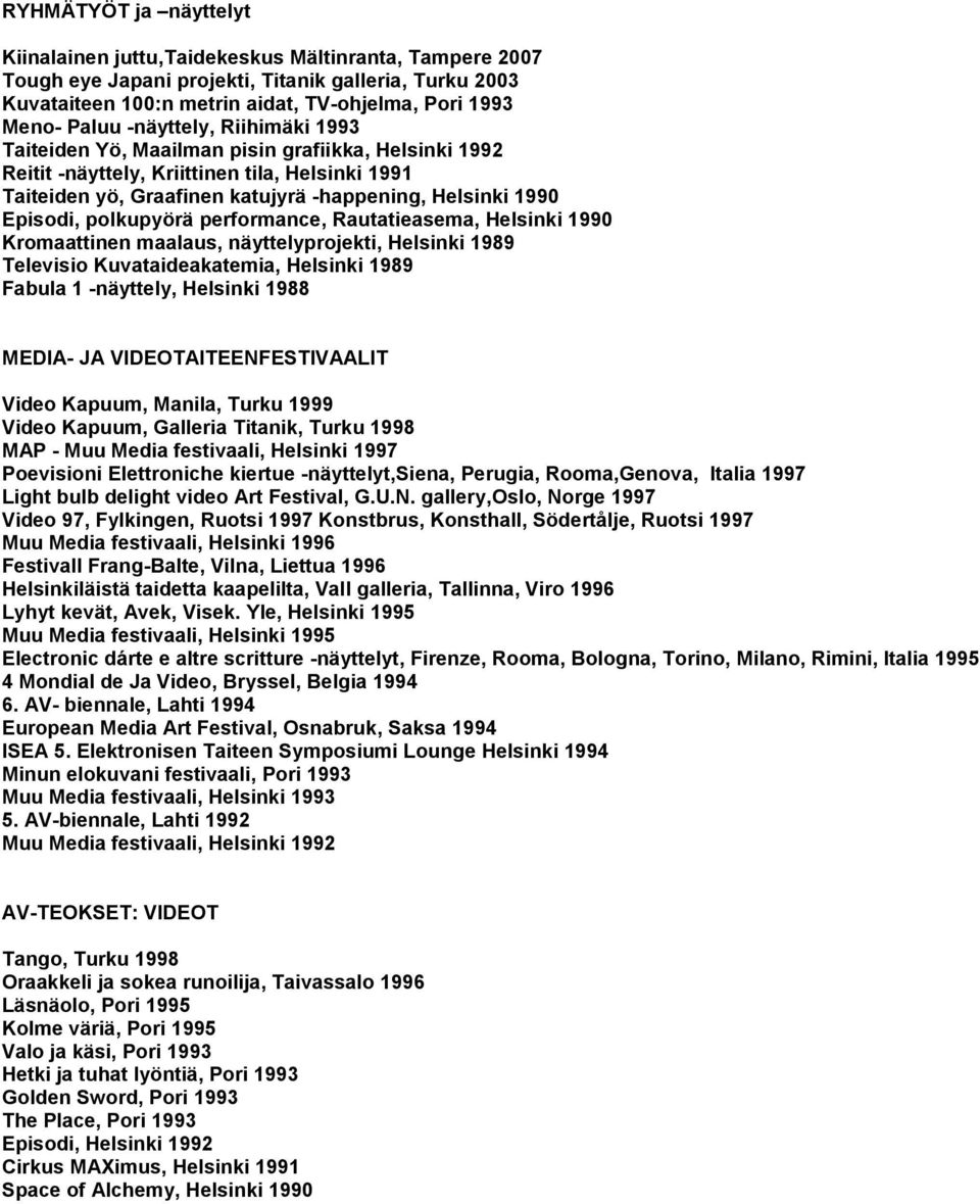 Episodi, polkupyörä performance, Rautatieasema, Helsinki 1990 Kromaattinen maalaus, näyttelyprojekti, Helsinki 1989 Televisio Kuvataideakatemia, Helsinki 1989 Fabula 1 -näyttely, Helsinki 1988 MEDIA-