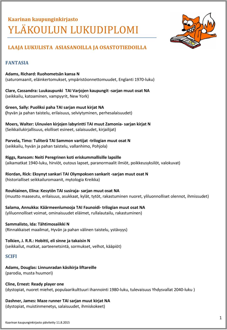 sarjan muut kirjat NA (hyvän ja pahan taistelu, erilaisuus, selviytyminen, perhesalaisuudet) Moers, Walter: Uinuvien kirjojen labyrintti TAI muut Zamonia- sarjan kirjat N (Seikkailukirjallisuus,