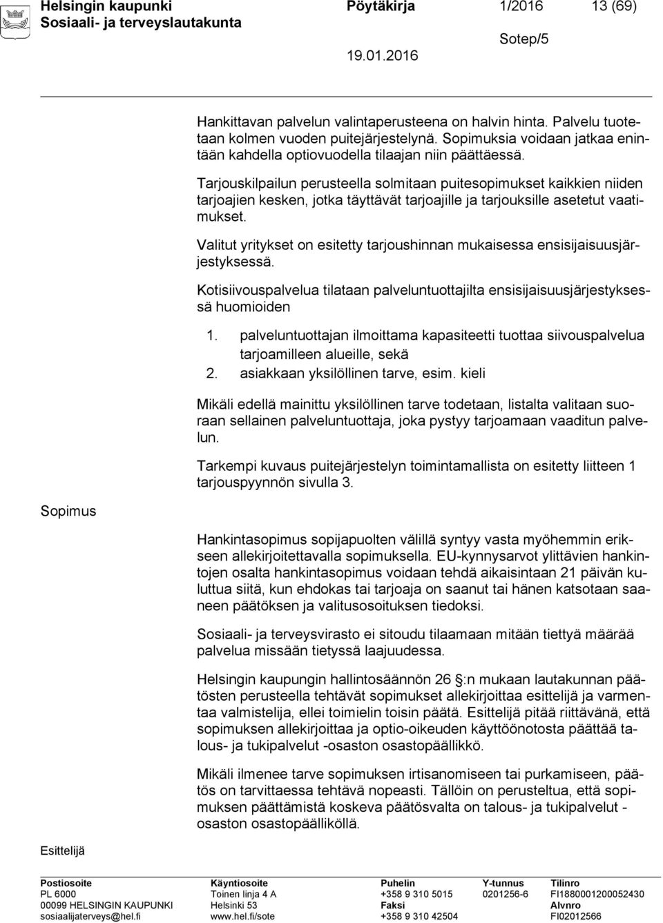 Tarjouskilpailun perusteella solmitaan puitesopimukset kaikkien niiden tarjoajien kesken, jotka täyttävät tarjoajille ja tarjouksille asetetut vaatimukset.