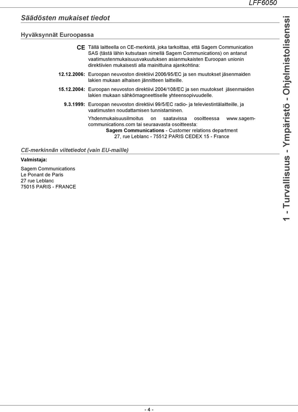 direktiivien mukaisesti alla mainittuina ajankohtina: 12.12.2006: Euroopan neuvoston direktiivi 2006/95/EC ja sen muutokset jäsenmaiden lakien mukaan alhaisen jännitteen laitteille. 15.12.2004: Euroopan neuvoston direktiivi 2004/108/EC ja sen muutokset jäsenmaiden lakien mukaan sähkömagneettiselle yhteensopivuudelle.