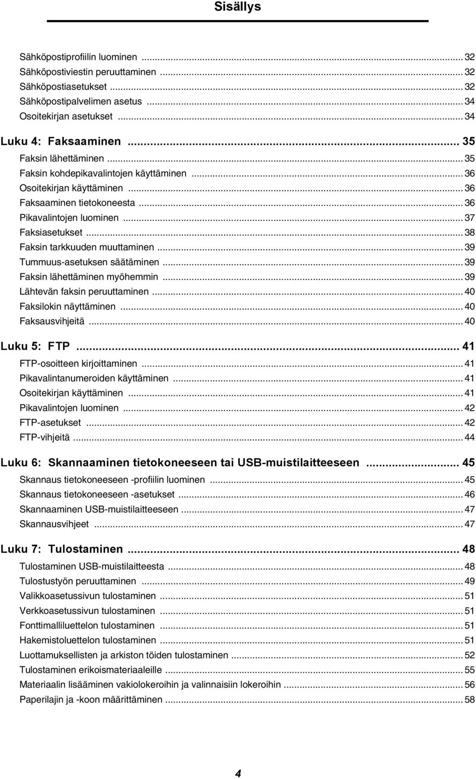 .. 38 Faksin tarkkuuden muuttaminen... 39 Tummuus-asetuksen säätäminen... 39 Faksin lähettäminen myöhemmin... 39 Lähtevän faksin peruuttaminen... 40 Faksilokin näyttäminen... 40 Faksausvihjeitä.