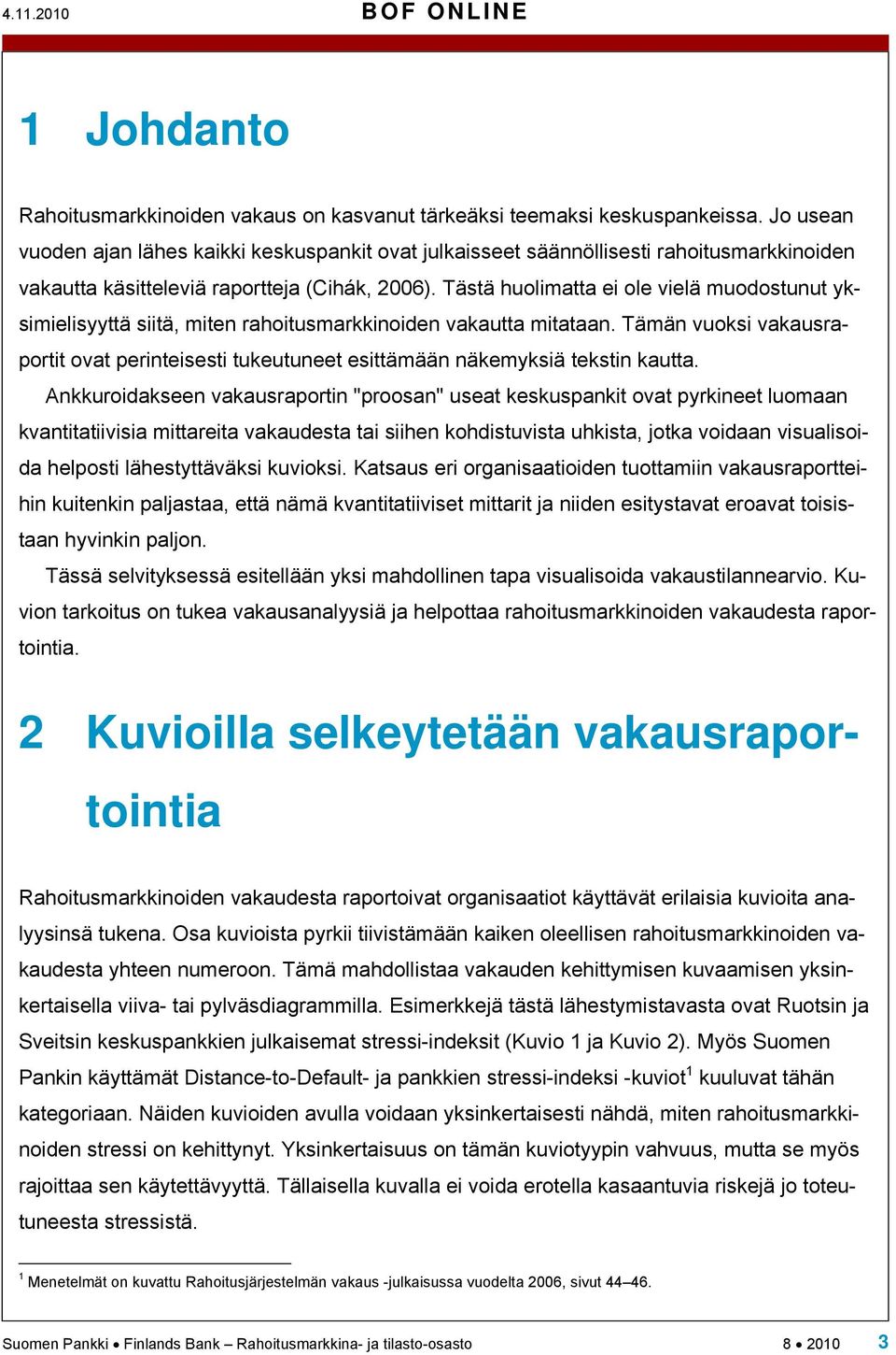 Tästä huolimatta ei ole vielä muodostunut yksimielisyyttä siitä, miten rahoitusmarkkinoiden vakautta mitataan.