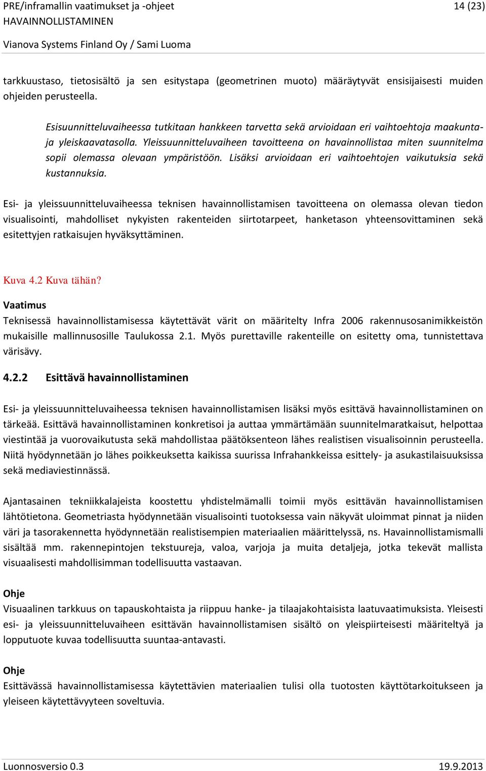 Yleissuunnitteluvaiheen tavoitteena on havainnollistaa miten suunnitelma sopii olemassa olevaan ympäristöön. Lisäksi arvioidaan eri vaihtoehtojen vaikutuksia sekä kustannuksia.