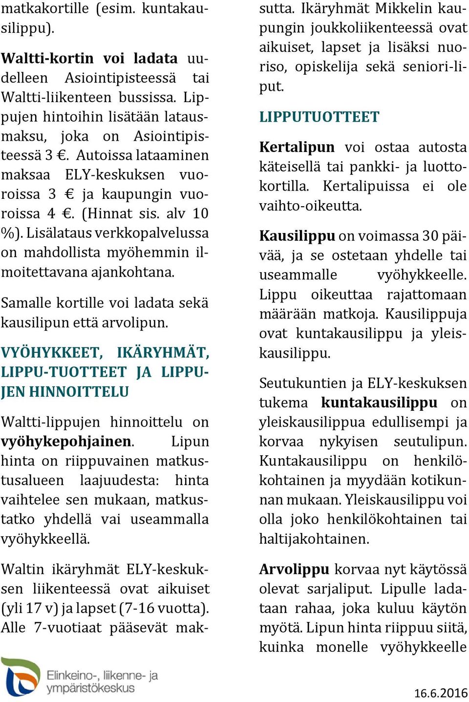 Samalle kortille voi ladata sekä kausilipun että arvolipun. VYÖHYKKEET, IKÄRYHMÄT, LIPPU-TUOTTEET JA LIPPU- JEN HINNOITTELU Waltti-lippujen hinnoittelu on vyöhykepohjainen.