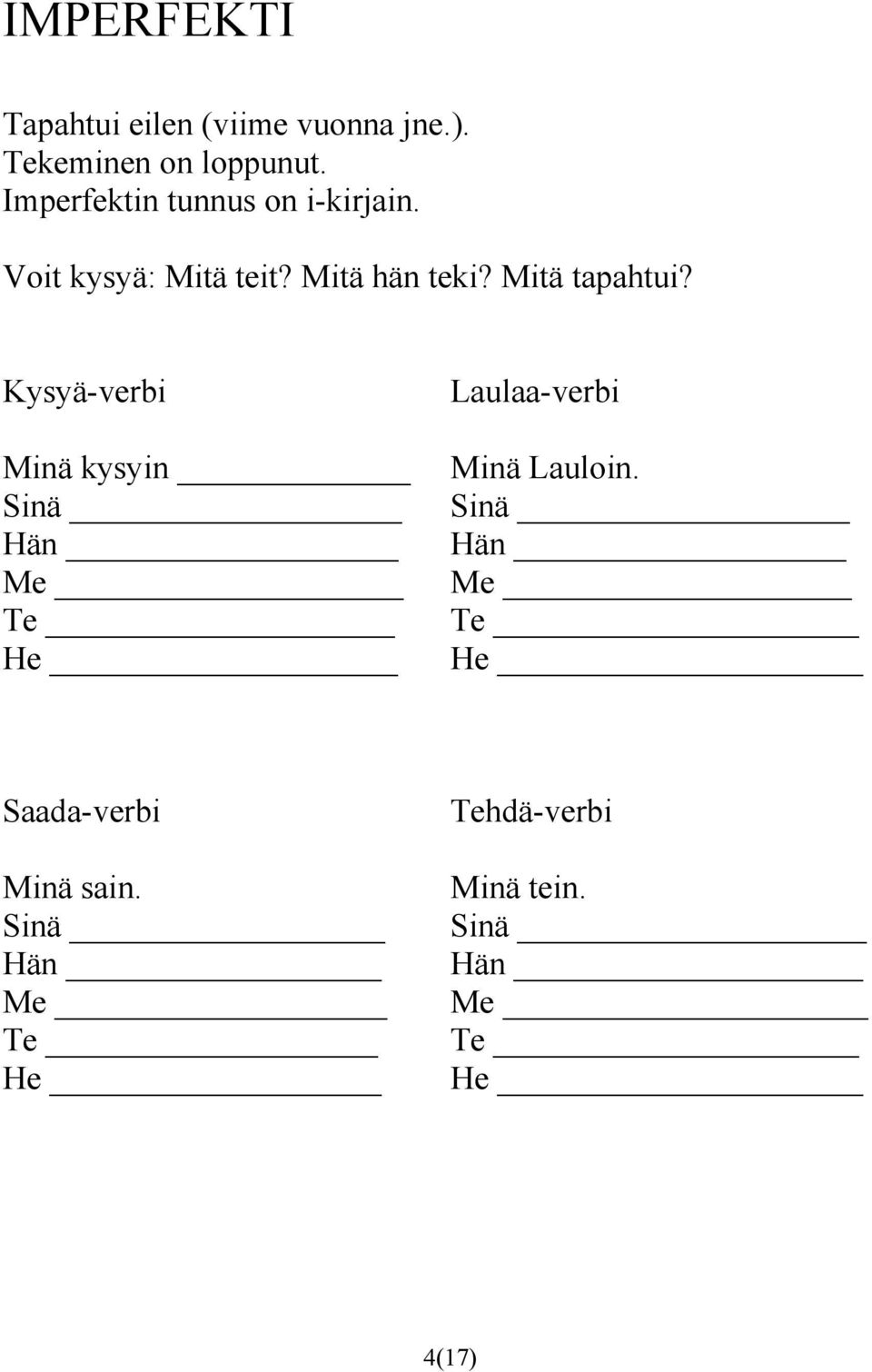 Voit kysyä: Mitä teit? Mitä hän teki? Mitä tapahtui?