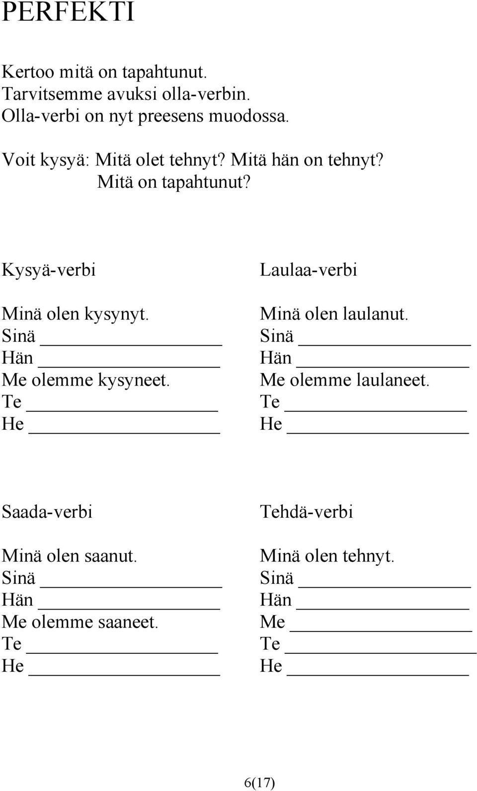 Mitä on tapahtunut? Kysyä-verbi Minä olen kysynyt. Me olemme kysyneet.