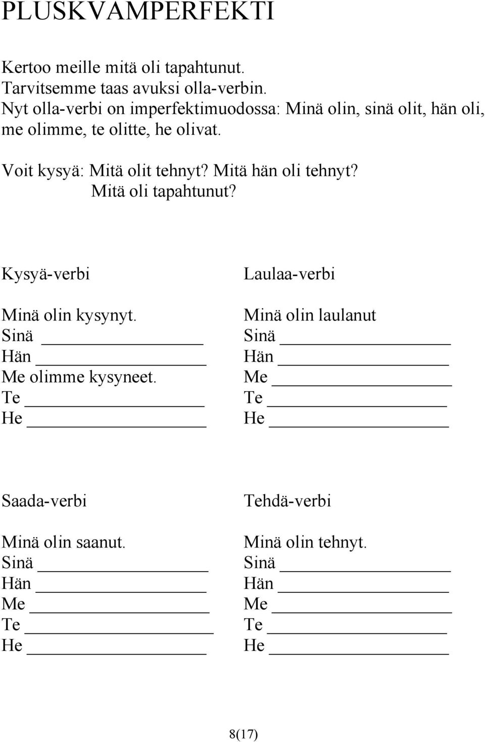 Voit kysyä: Mitä olit tehnyt? Mitä hän oli tehnyt? Mitä oli tapahtunut? Kysyä-verbi Minä olin kysynyt.