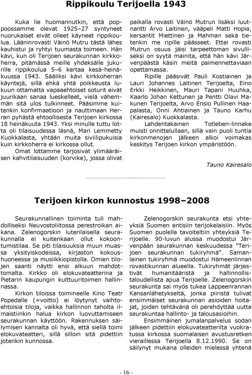 Hän kävi, kun oli Terijoen seurakunnan kirkkoherra, pitämässä meille yhdeksälle jukurille rippikoulua 5 6 kertaa kesä-heinäkuussa 1943.