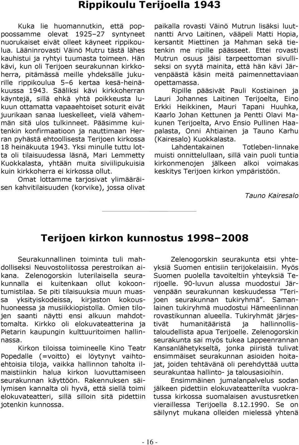 Hän kävi, kun oli Terijoen seurakunnan kirkkoherra, pitämässä meille yhdeksälle jukurille rippikoulua 5 6 kertaa kesä-heinäkuussa 1943.