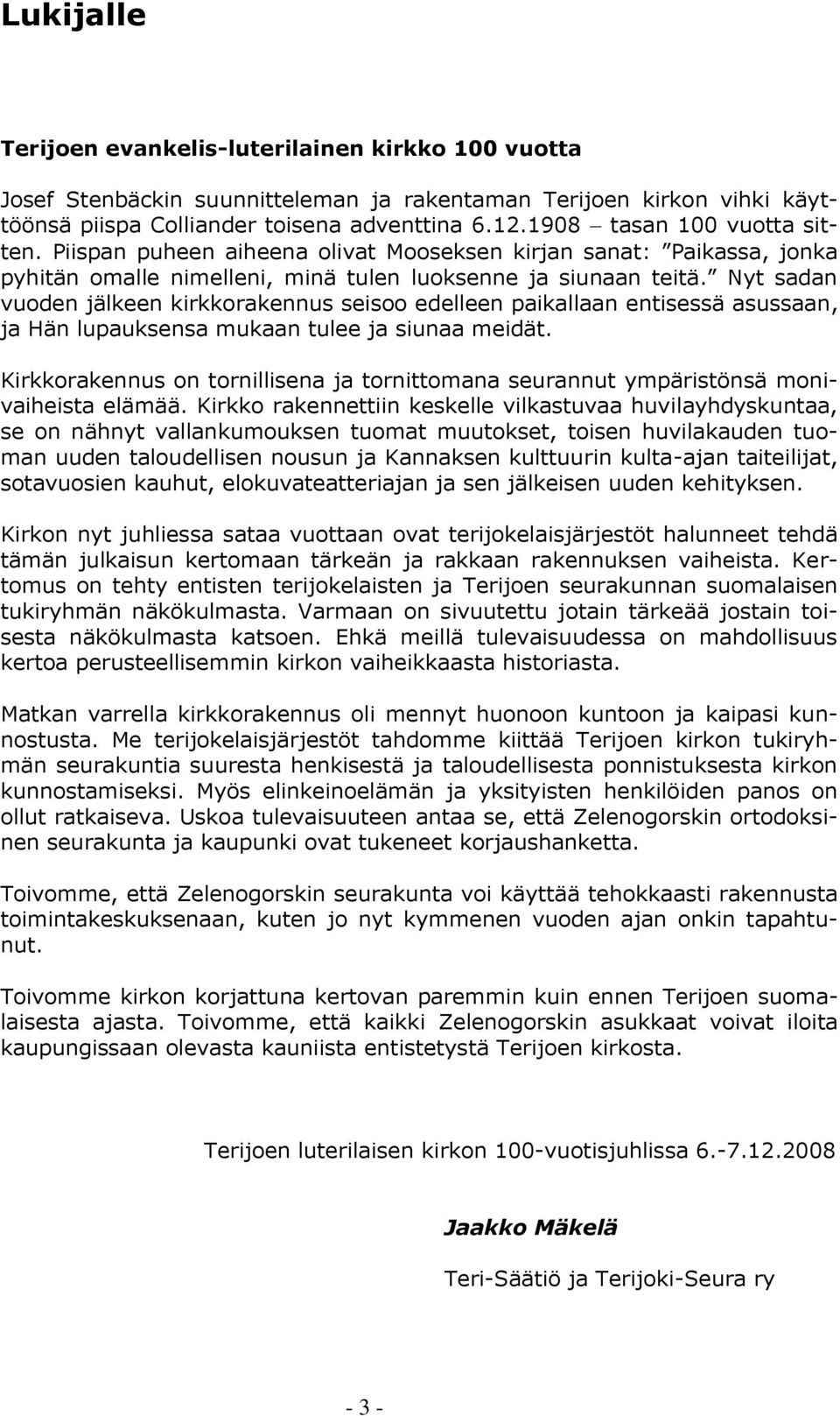 Nyt sadan vuoden jälkeen kirkkorakennus seisoo edelleen paikallaan entisessä asussaan, ja Hän lupauksensa mukaan tulee ja siunaa meidät.