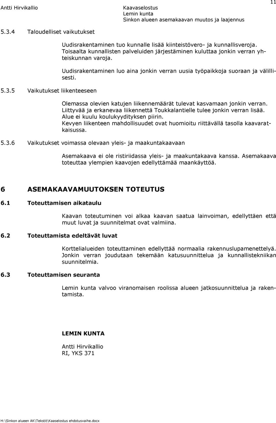 Olemassa olevien katujen liikennemäärät tulevat kasvamaan jonkin verran. Liittyvää ja erkanevaa liikennettä Toukkalantielle tulee jonkin verran lisää. Alue ei kuulu koulukyydityksen piirin.