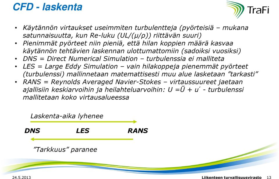 hilakoppeja pienemmät pyörteet (turbulenssi) mallinnetaan matemattisesti muu alue lasketaan tarkasti RANS = Reynolds Averaged Navier-Stokes virtaussuureet jaetaan ajallisiin