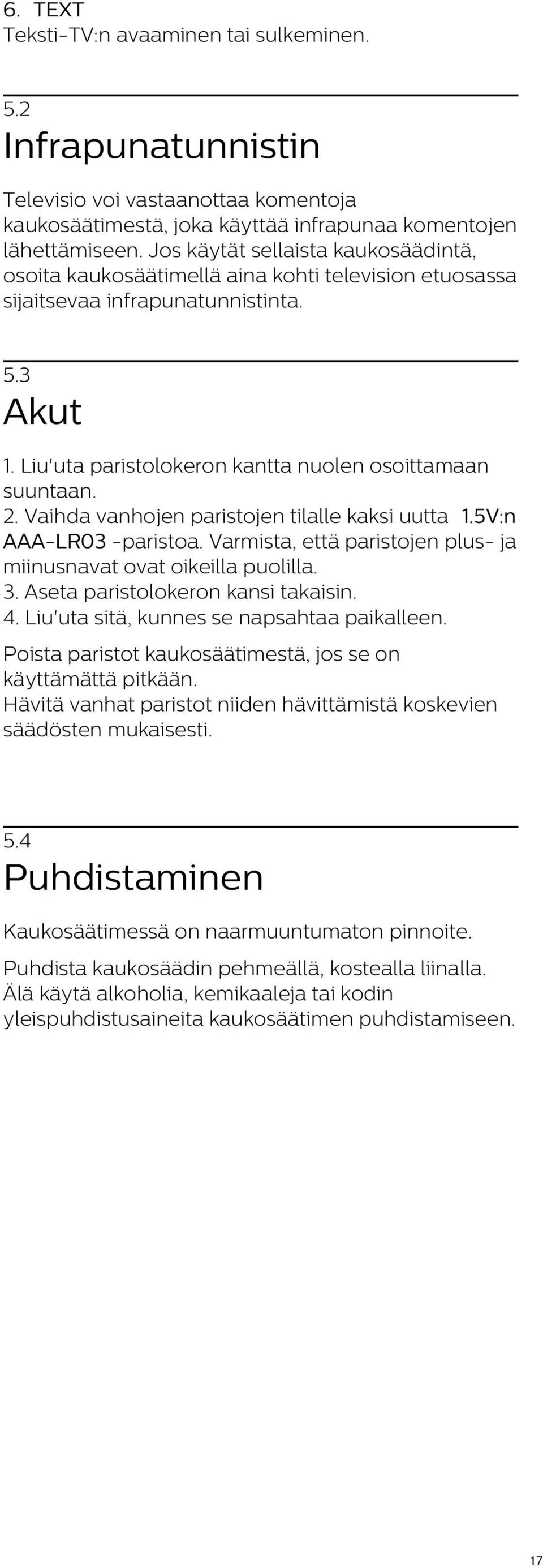 Vaihda vanhojen paristojen tilalle kaksi uutta 1.5V:n AAA-LR03 -paristoa. Varmista, että paristojen plus- ja miinusnavat ovat oikeilla puolilla. 3. Aseta paristolokeron kansi takaisin. 4.