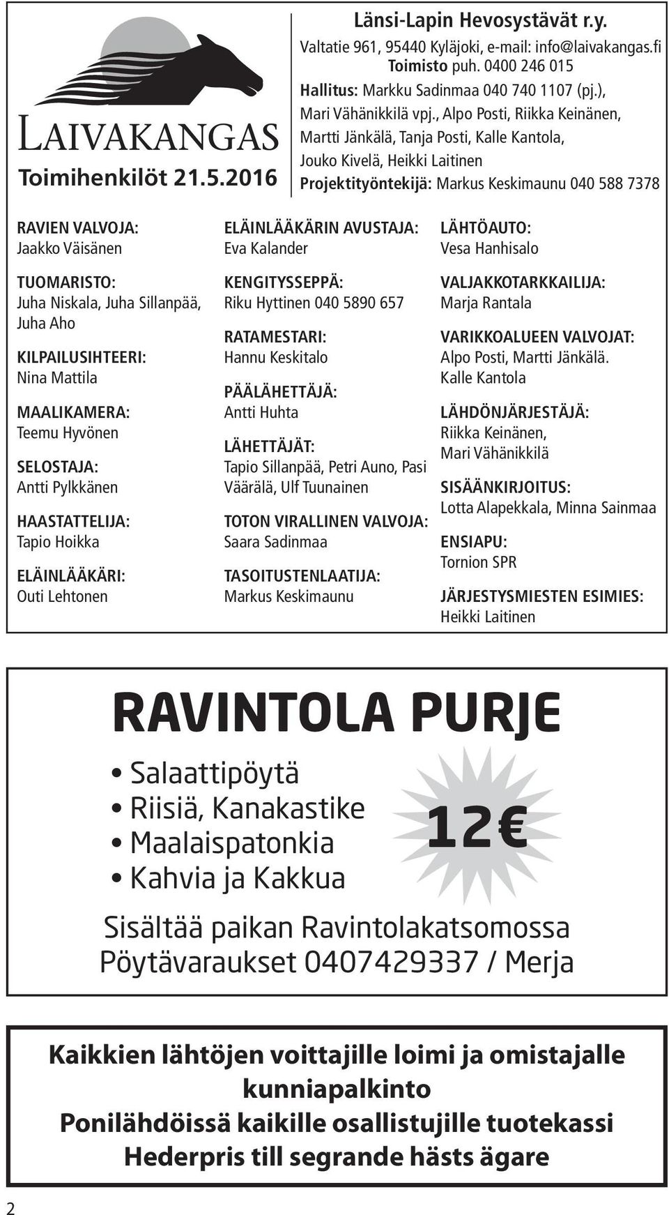 , Alpo Posti, Riikka Keinänen, Martti Jänkälä, Tanja Posti, Kalle Kantola, Jouko Kivelä, Heikki Laitinen Projektityöntekijä: Markus Keskimaunu 040 588 7378 RAVIEN VALVOJA: Jaakko Väisänen