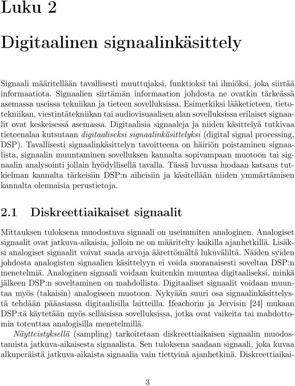 Esimerkiksi lääketieteen, tietotekniikan, viestintätekniikan tai audiovisuaalisen alan sovelluksissa erilaiset signaalit ovat keskeisessä asemassa.