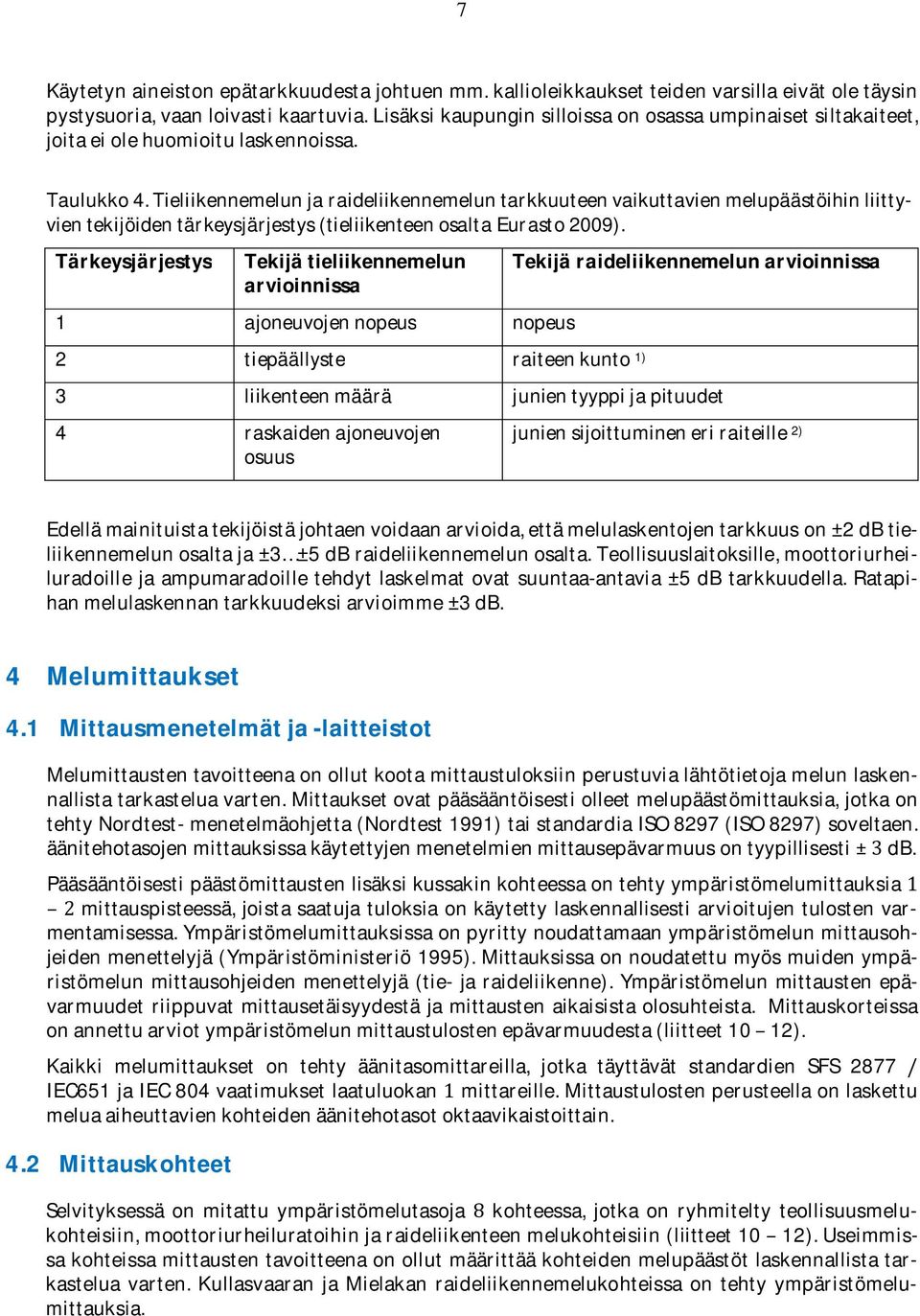 Tärkeysjärjestys Tekijätieliikennemelun arvioinnissa 1 ajoneuvojennopeus nopeus 2 tiepäällyste raiteenkunto 1) Tekijäraideliikennemelunarvioinnissa 3 liikenteenmäärä junientyyppijapituudet 4