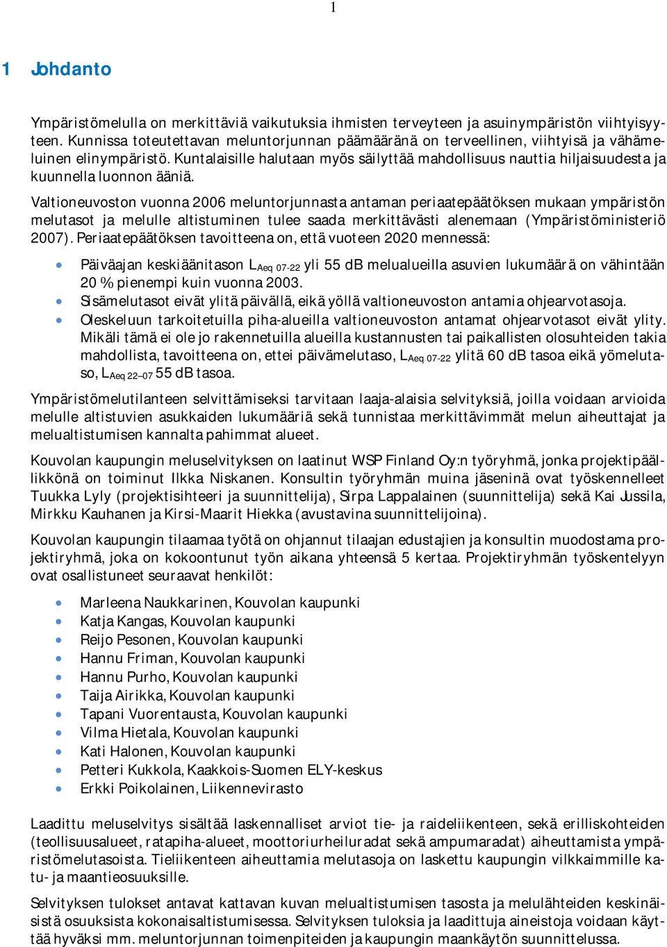 Valtioneuvostonvuonna2006meluntorjunnastaantamanperiaatepäätöksenmukaanympäristön melutasot ja melulle altistuminen tulee saada merkittävästi alenemaan (Ympäristöministeriö 2007).