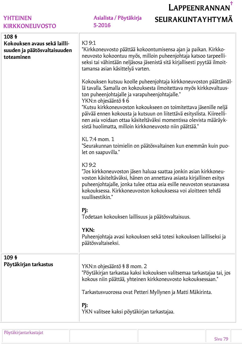 Kokouksen kutsuu koolle puheenjohtaja kirkkoneuvoston päättämällä tavalla. Samalla on kokouksesta ilmoitettava myös kirkkovaltuuston puheenjohtajalle ja varapuheenjohtajalle.