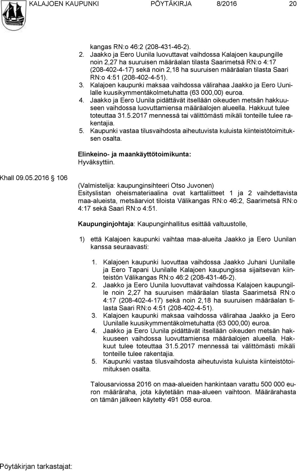 Jaakko ja Eero Uunila luovuttavat vaihdossa Kalajoen kaupungille noin 2,27 ha suuruisen määräalan tilasta Saarimetsä RN:o 4:17 (208-402-4-17) sekä noin 2,18 ha suuruisen määräalan tilasta Saari RN:o