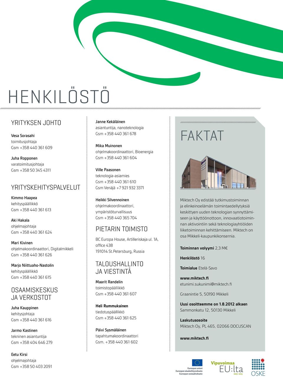 Osaamiskeskus ja verkostot Juha Kauppinen kehitysjohtaja Gsm +358 440 361 616 Jarmo Kastinen tekninen asiantuntija Gsm +358 404 646 279 Eetu Kirsi ohjelmajohtaja Gsm +358 50 403 2091 Janne Kekäläinen