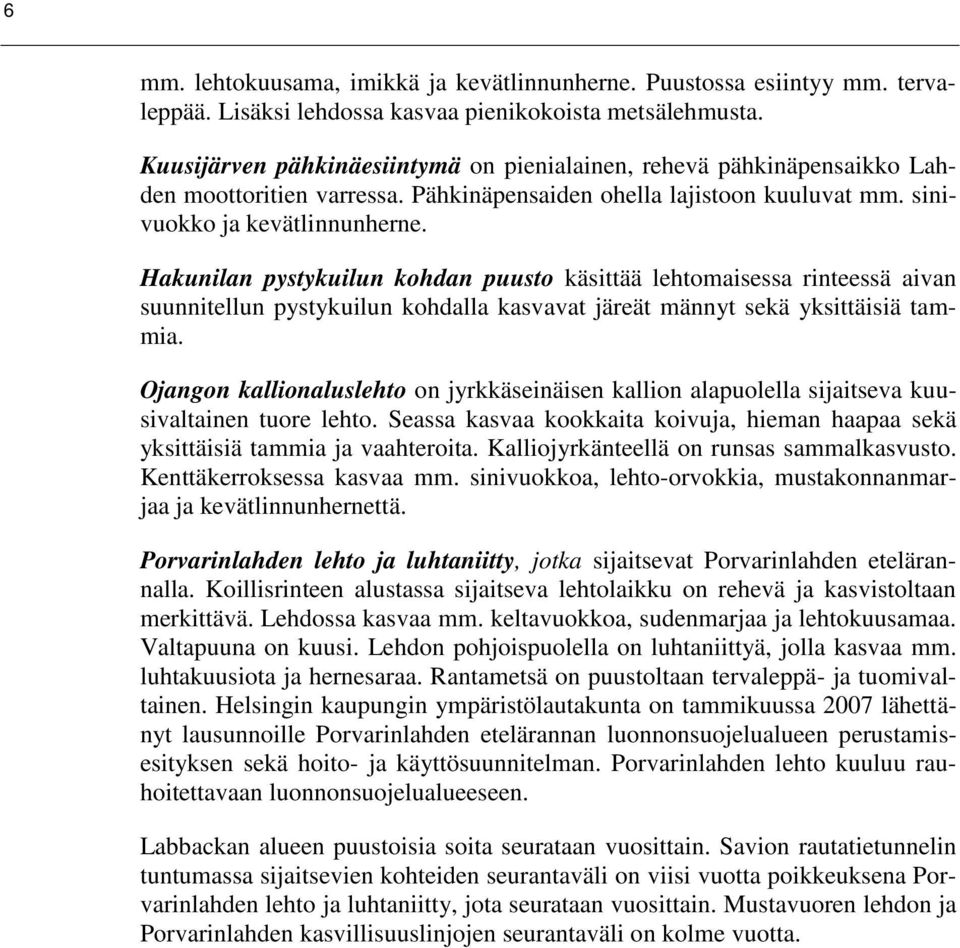 Hakunilan pystykuilun kohdan puusto käsittää lehtomaisessa rinteessä aivan suunnitellun pystykuilun kohdalla kasvavat järeät männyt sekä yksittäisiä tammia.