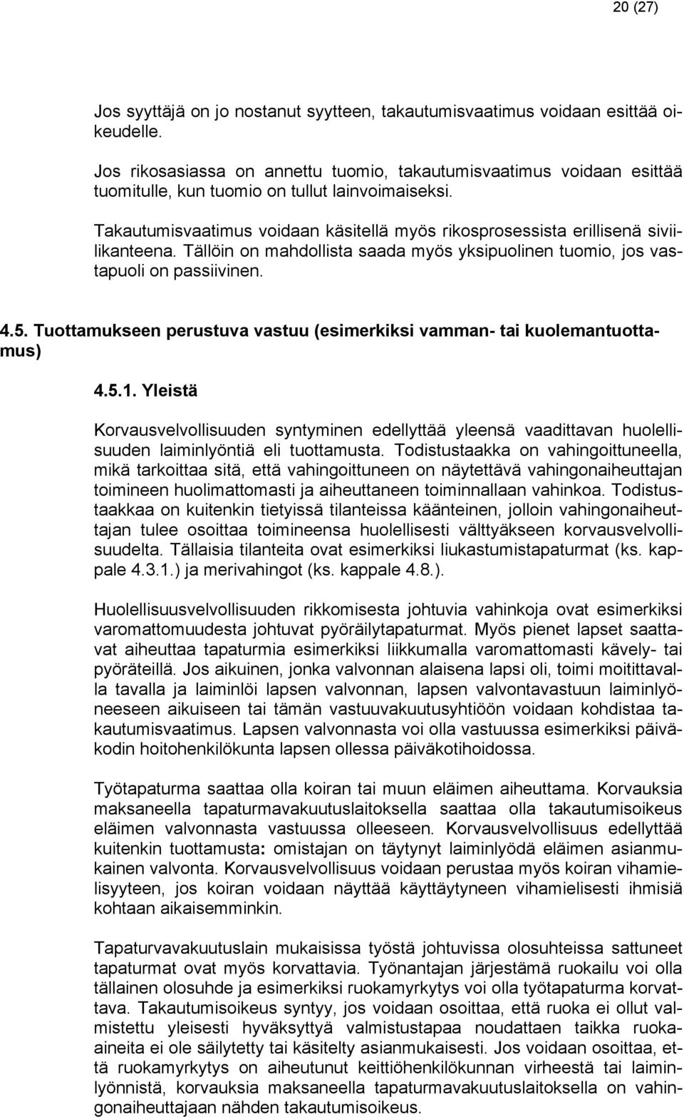 Takautumisvaatimus voidaan käsitellä myös rikosprosessista erillisenä siviilikanteena. Tällöin on mahdollista saada myös yksipuolinen tuomio, jos vastapuoli on passiivinen. 4.5.