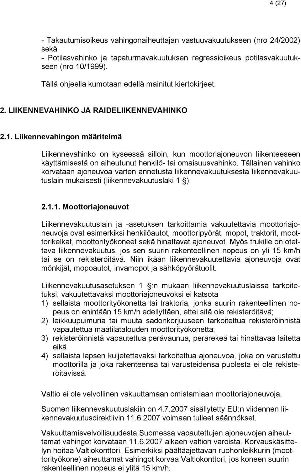 Liikennevahingon määritelmä Liikennevahinko on kyseessä silloin, kun moottoriajoneuvon liikenteeseen käyttämisestä on aiheutunut henkilö- tai omaisuusvahinko.