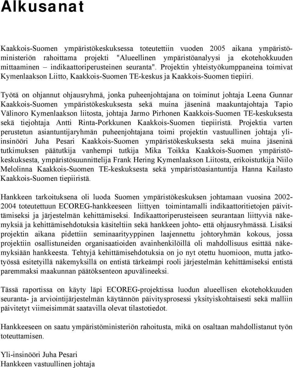 Työtä on ohjannut ohjausryhmä, jonka puheenjohtajana on toiminut johtaja Leena Gunnar Kaakkois-Suomen ympäristökeskuksesta sekä muina jäseninä maakuntajohtaja Tapio Välinoro Kymenlaakson liitosta,