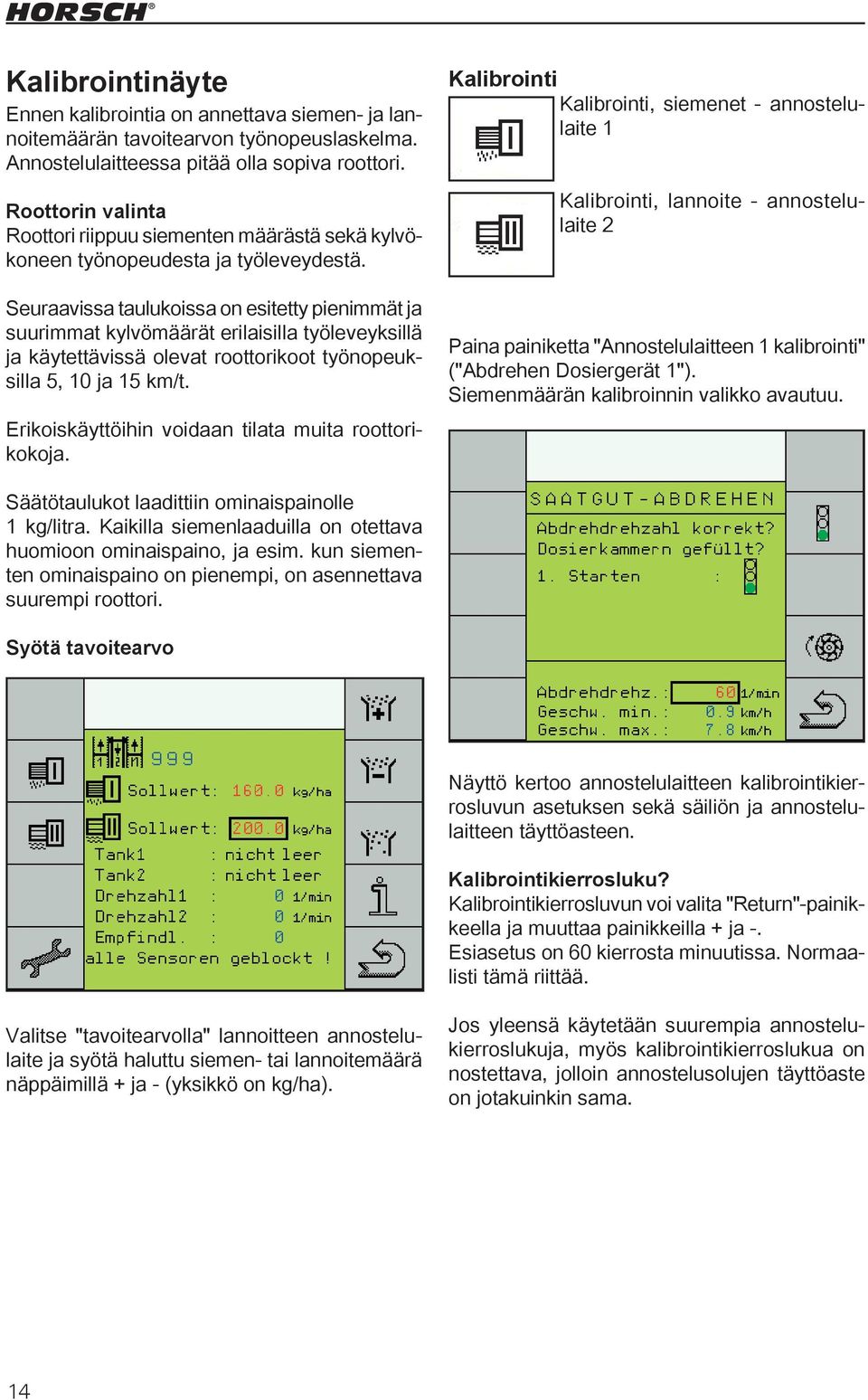 Seuraavissa taulukoissa on esitetty pienimmät ja suurimmat kylvömäärät erilaisilla työleveyksillä ja käytettävissä olevat roottorikoot työnopeuksilla 5, 10 ja 15 km/t.