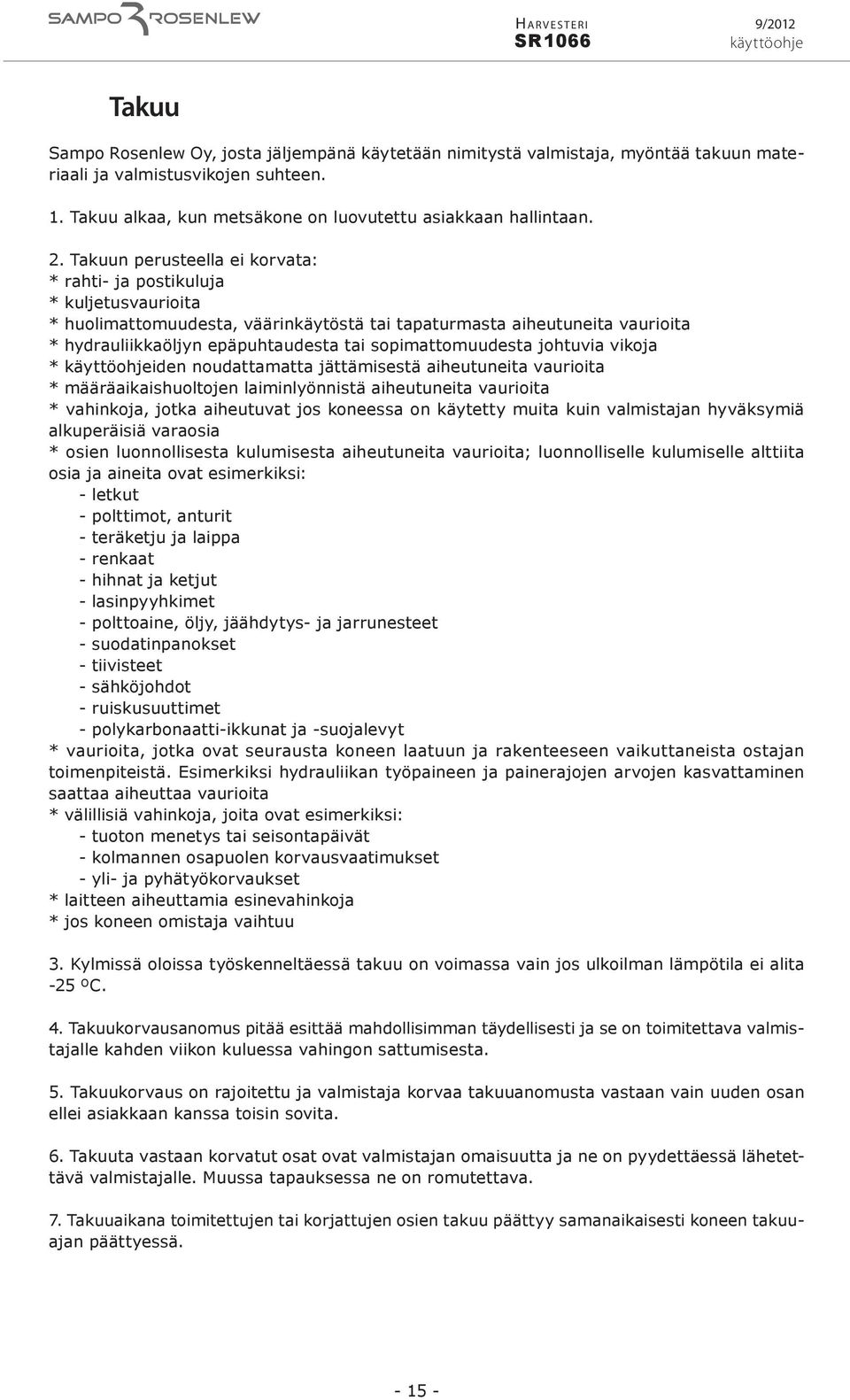 Takuun perusteella ei korvata: * rahti- ja postikuluja * kuljetusvaurioita * huolimattomuudesta, väärinkäytöstä tai tapaturmasta aiheutuneita vaurioita * hydrauliikkaöljyn epäpuhtaudesta tai