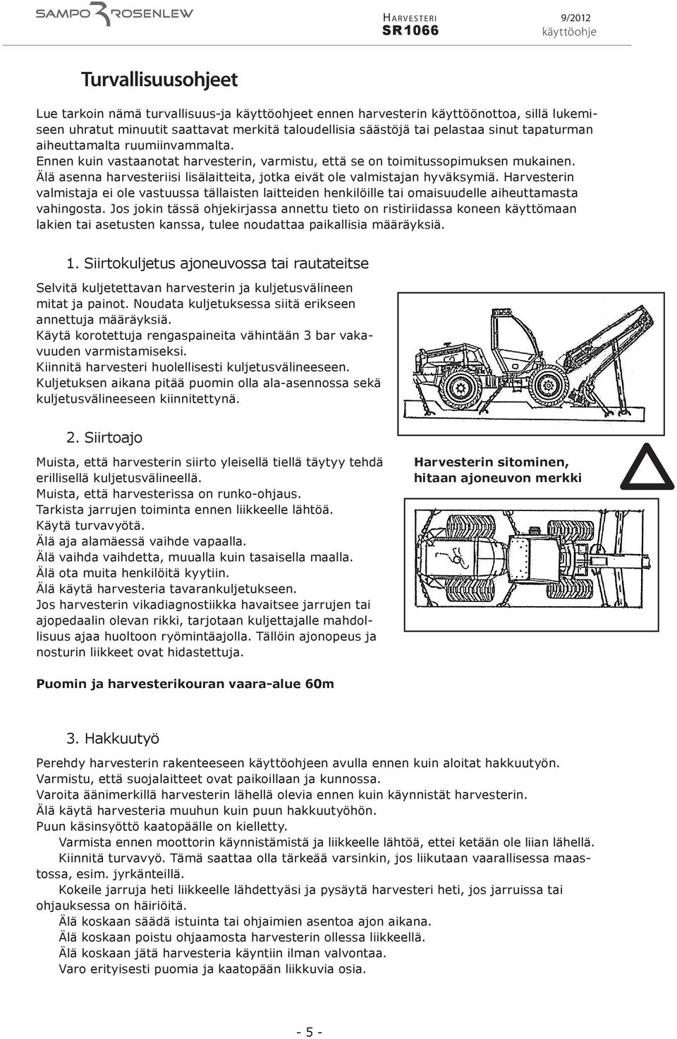 Älä asenna harvesteriisi lisälaitteita, jotka eivät ole valmistajan hyväksymiä. Harvesterin valmistaja ei ole vastuussa tällaisten laitteiden henkilöille tai omaisuudelle aiheuttamasta vahingosta.