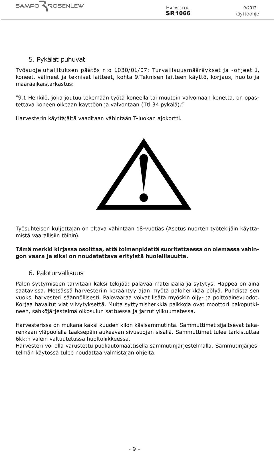 1 Henkilö, joka joutuu tekemään työtä koneella tai muutoin valvomaan konetta, on opastettava koneen oikeaan käyttöön ja valvontaan (Ttl 34 pykälä).