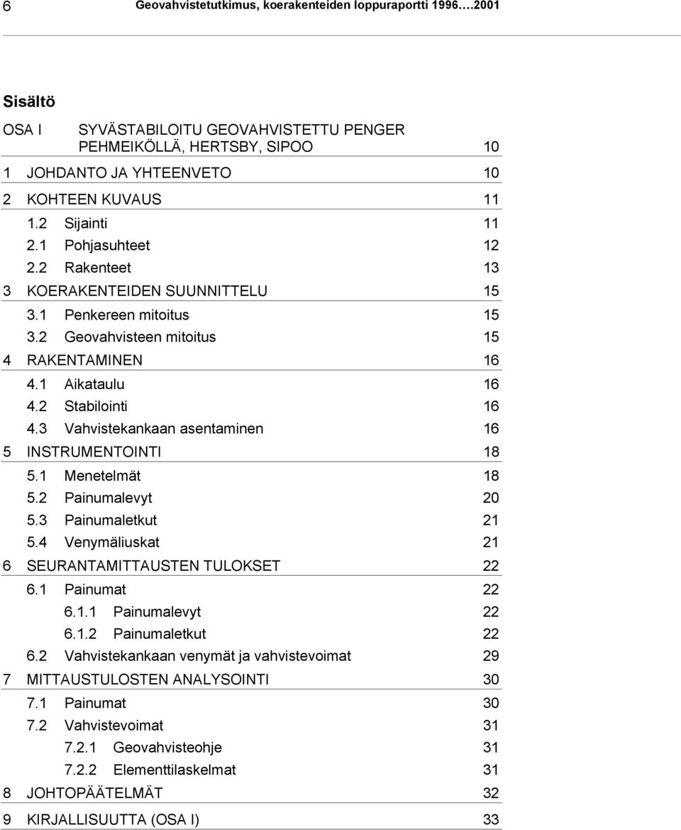 3 Vahvistekankaan asentaminen 16 5 INSTRUMENTOINTI 18 5.1 Menetelmät 18 5.2 Painumalevyt 20 5.3 Painumaletkut 21 5.4 Venymäliuskat 21 6 SEURANTAMITTAUSTEN TULOKSET 22 6.1 Painumat 22 6.1.1 Painumalevyt 22 6.