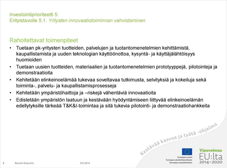 käyttöönottoa, kysyntä- ja käyttäjälähtöisyys huomioiden Tuetaan uusien tuotteiden, materiaalien ja tuotantomenetelmien prototyyppejä, pilotointeja ja demonstraatioita Kehitetään elinkeinoelämää