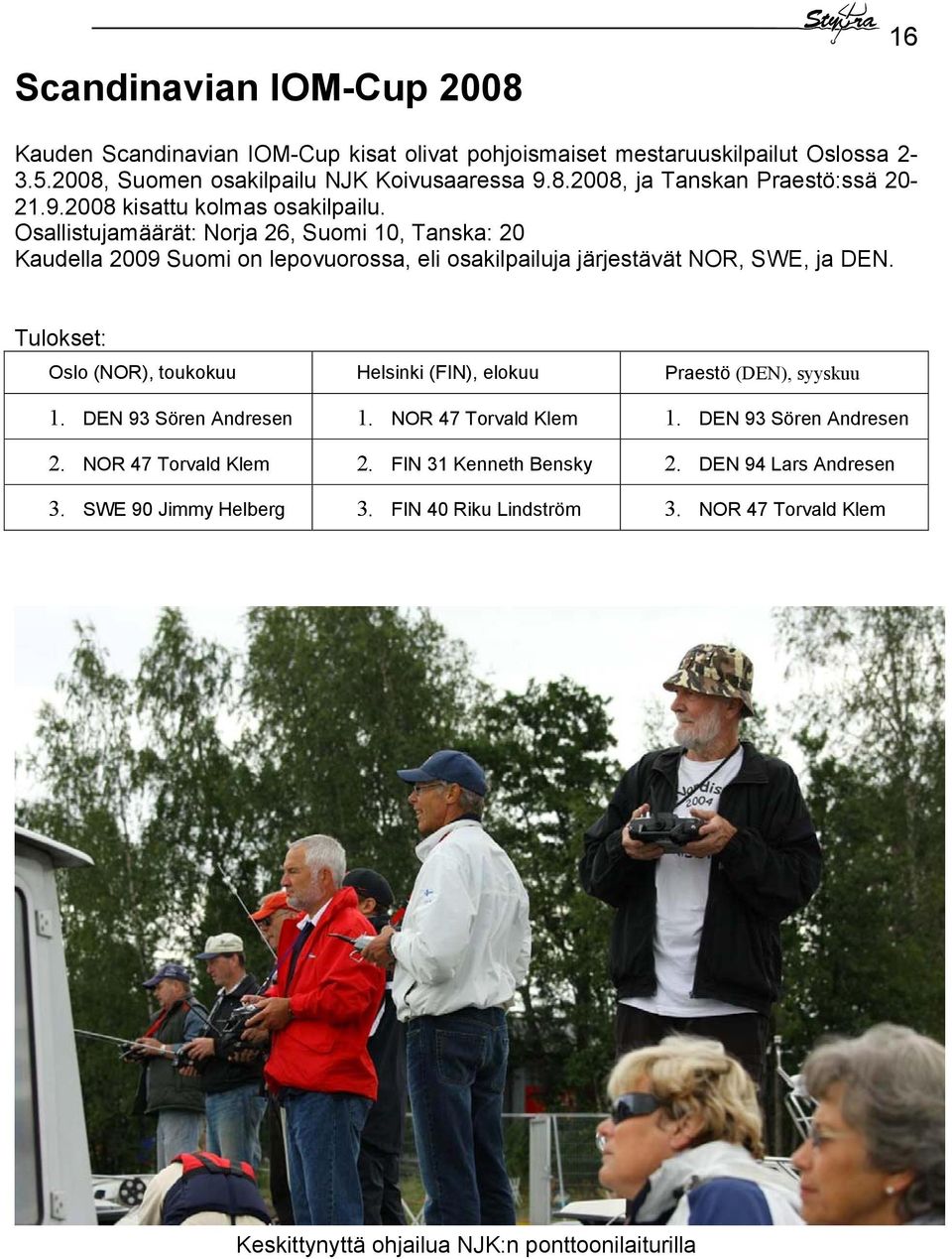 Tulokset: Oslo (NOR), toukokuu Helsinki (FIN), elokuu Praestö (DEN), syyskuu 1. DEN 93 Sören Andresen 1. NOR 47 Torvald Klem 1. DEN 93 Sören Andresen 2. NOR 47 Torvald Klem 2.